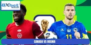 Nhận Định Trận Canada Vs Bosnia World Cup 13/06 02:00 8XBET
