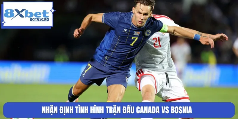 Nhận định chi tiết tỷ lệ kèo trận Canada vs Bosnia đêm 13/06