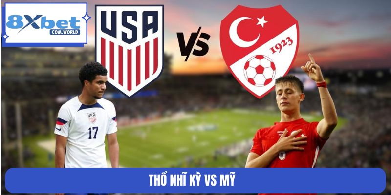 Nhận Định Trận Thổ Nhĩ Kỳ Vs Mỹ 09:00 26/06 Bảng D World Cup