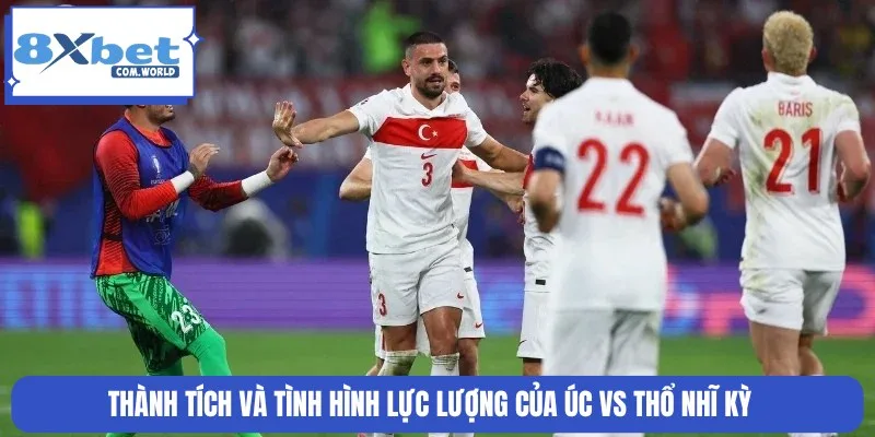 Tương quan phong độ và lực lượng của Úc vs Thổ Nhĩ Kỳ