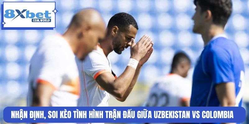 Chuyên gia 8XBET soi kèo trận Uzbekistan và Colombia ngày 18/06